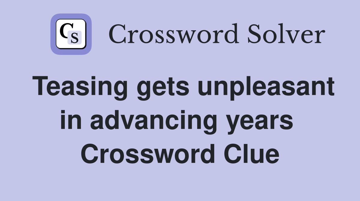 Teasing gets unpleasant in advancing years  Crossword Clue