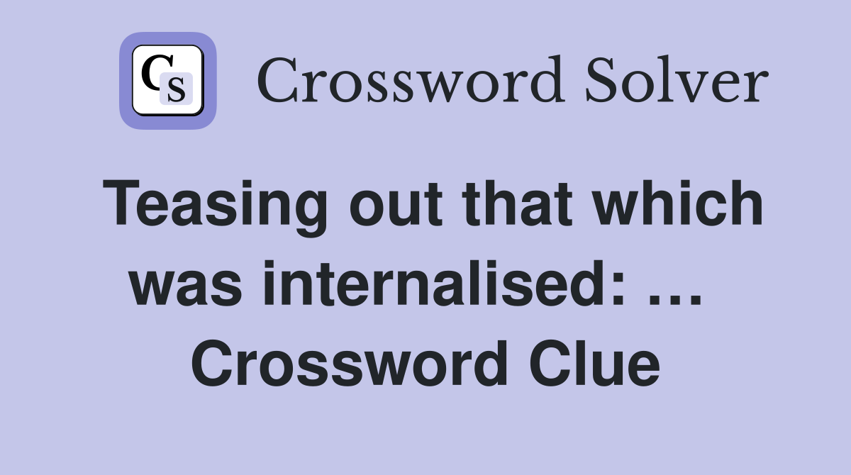 Teasing out that which was internalised: …  Crossword Clue