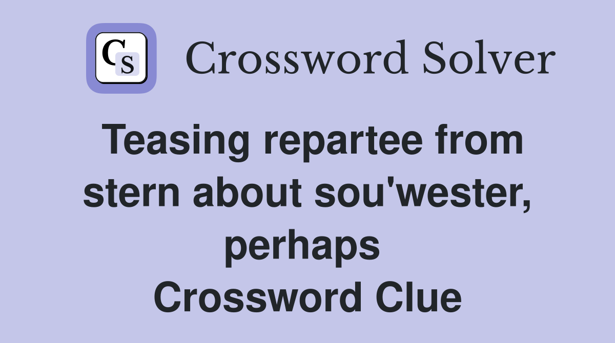 Teasing repartee from stern about sou'wester, perhaps  Crossword Clue