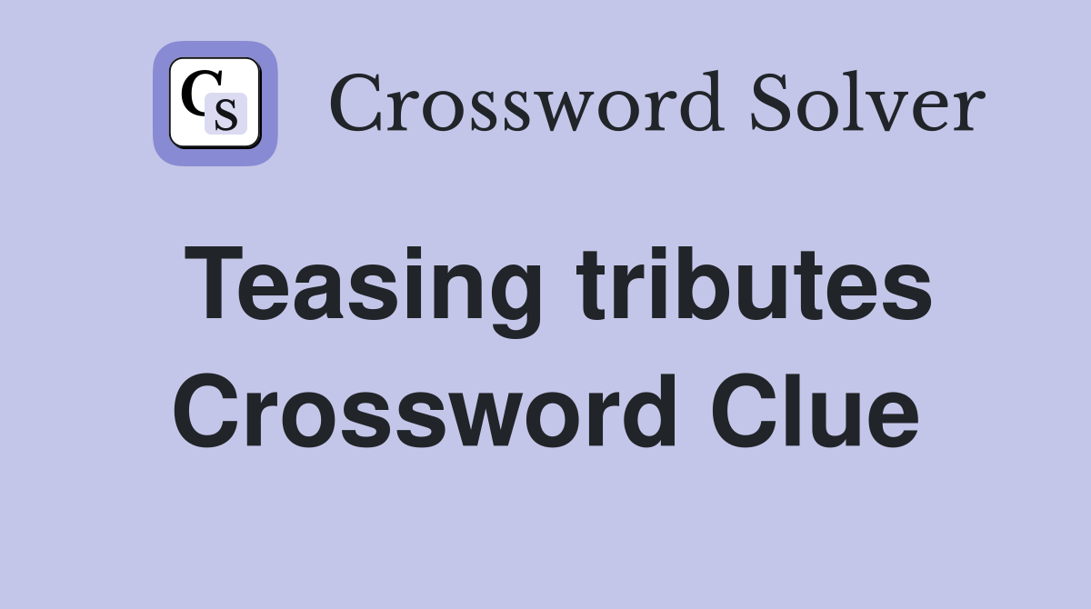 Teasing tributes Crossword Clue