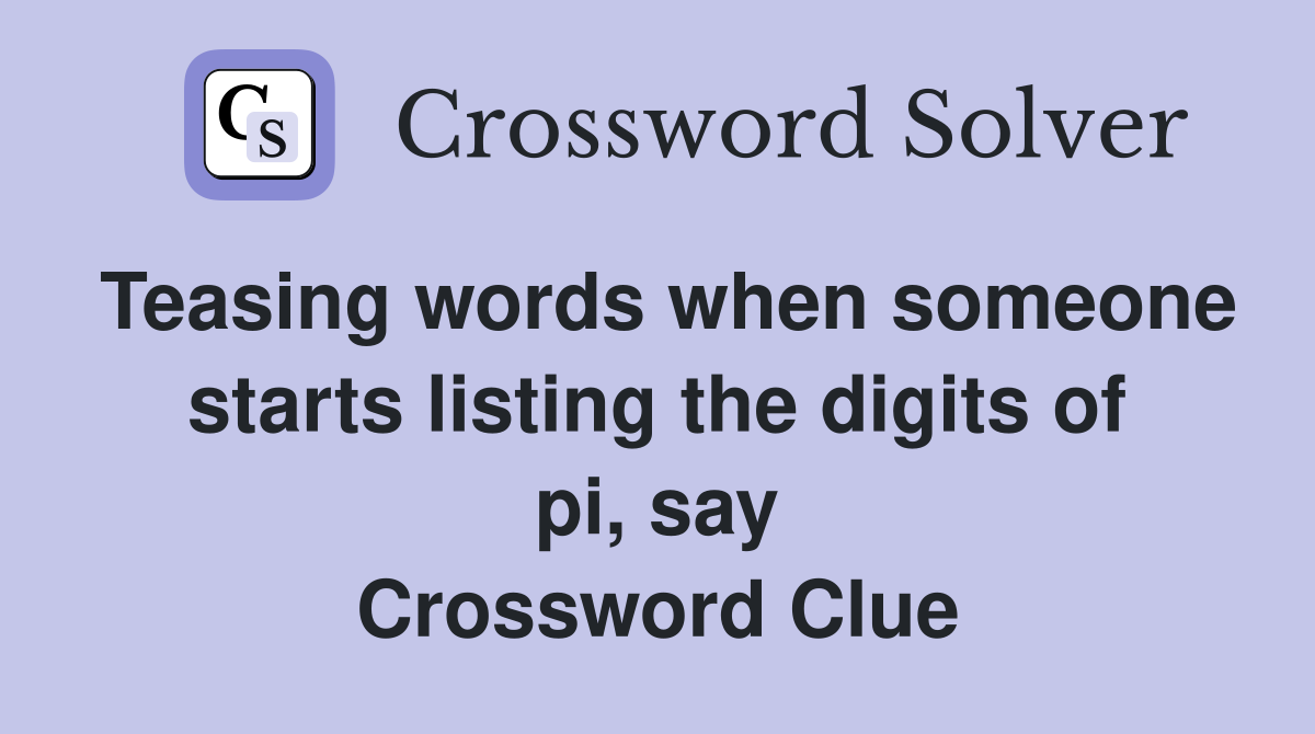 Teasing words when someone starts listing the digits of pi, say Crossword Clue