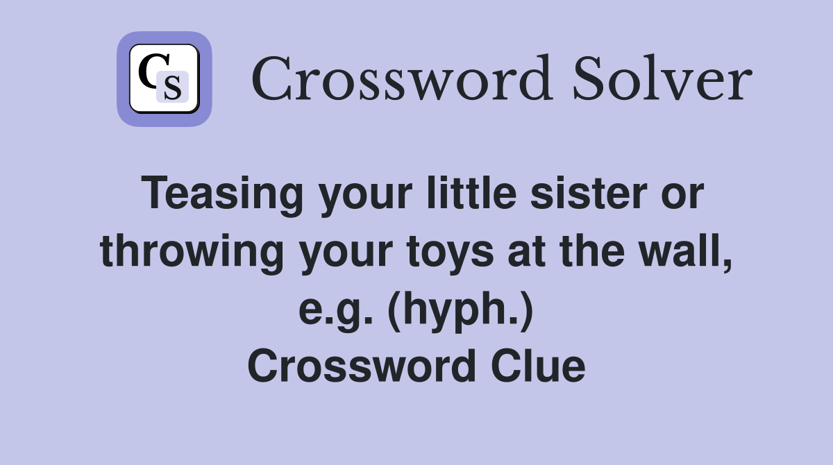 Teasing your little sister or throwing your toys at the wall, e.g. (hyph.) Crossword Clue