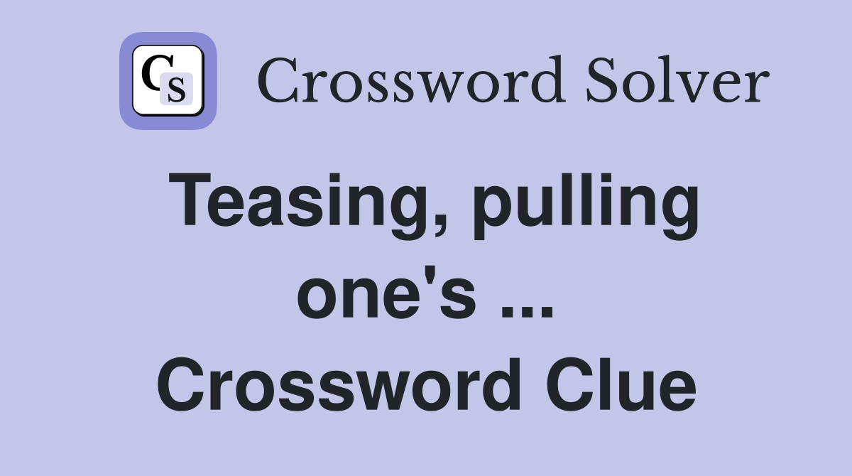 Teasing, pulling one's ... Crossword Clue