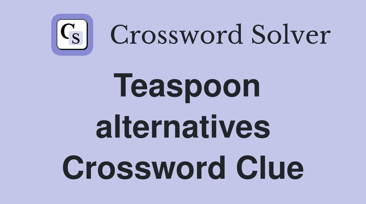 Teaspoon alternatives Crossword Clue
