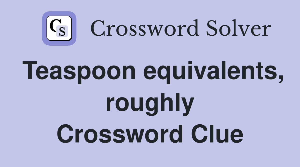 Teaspoon equivalents, roughly Crossword Clue