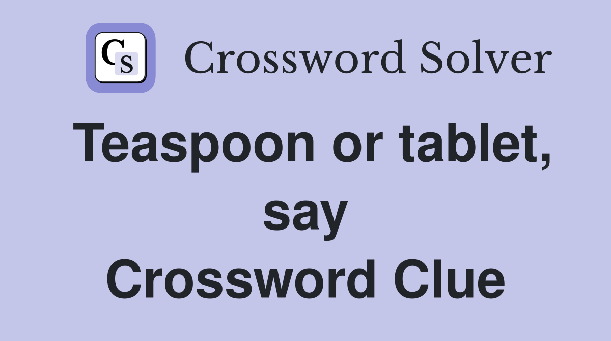 Teaspoon or tablet, say Crossword Clue