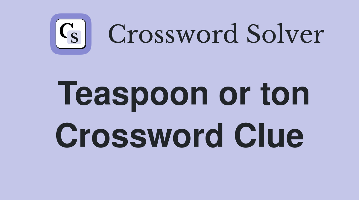 Teaspoon or ton Crossword Clue