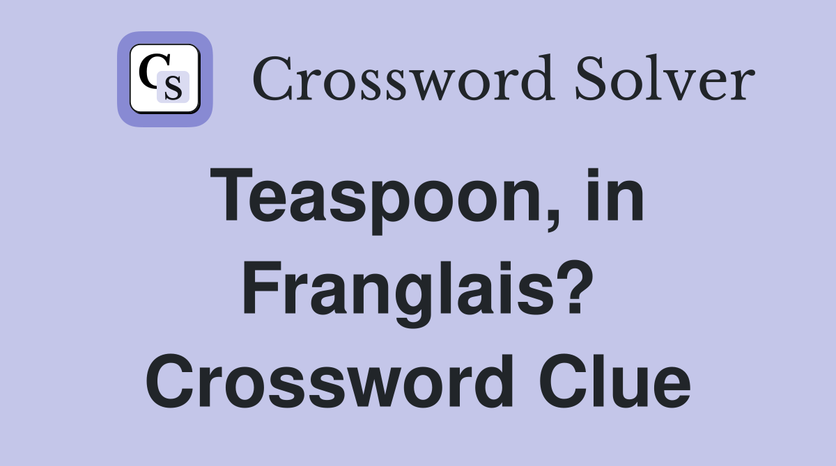 Teaspoon, in Franglais? Crossword Clue