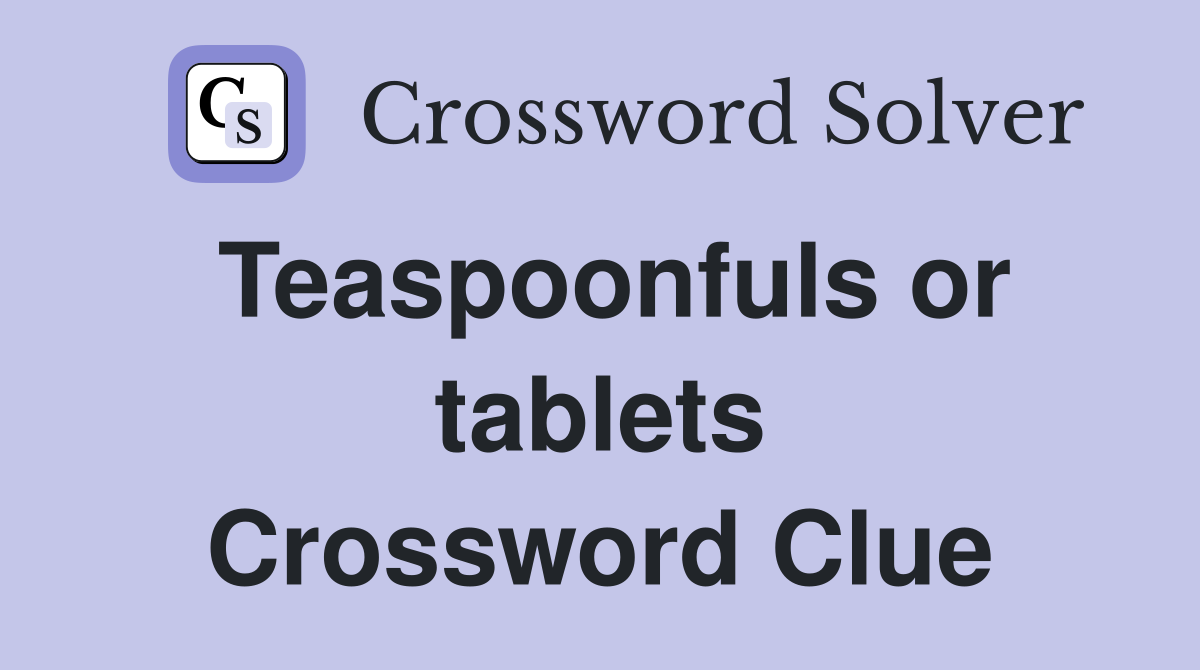 Teaspoonfuls or tablets Crossword Clue