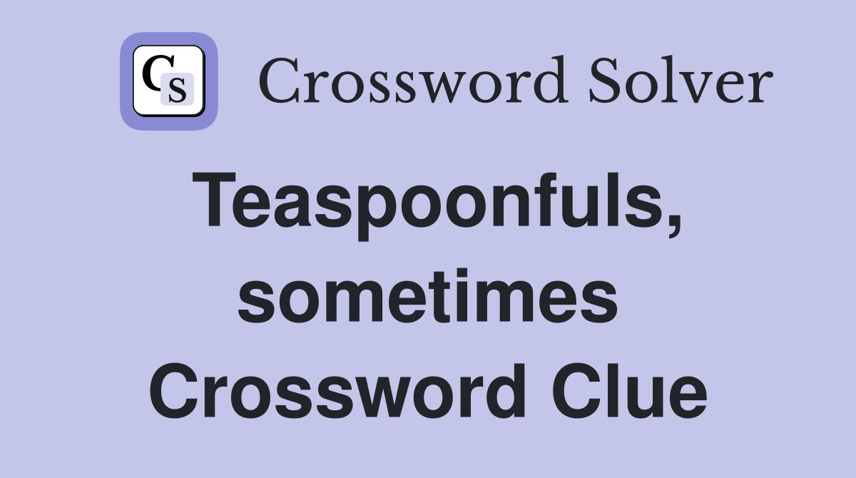 Teaspoonfuls, sometimes Crossword Clue