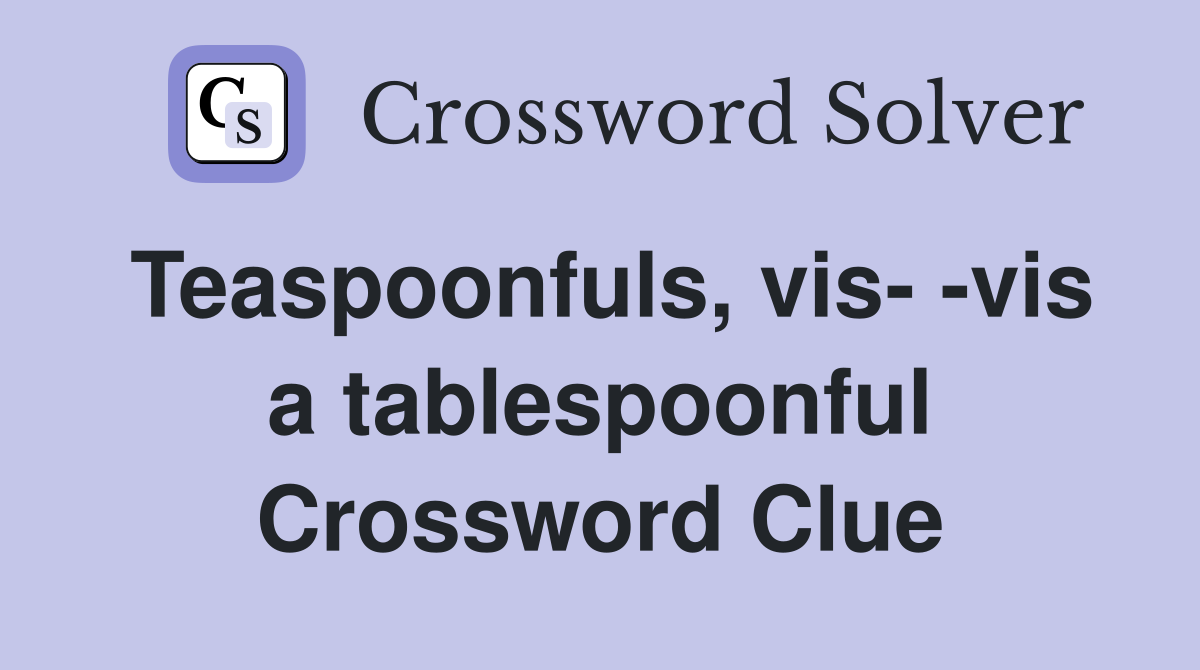 Teaspoonfuls, vis- -vis a tablespoonful Crossword Clue