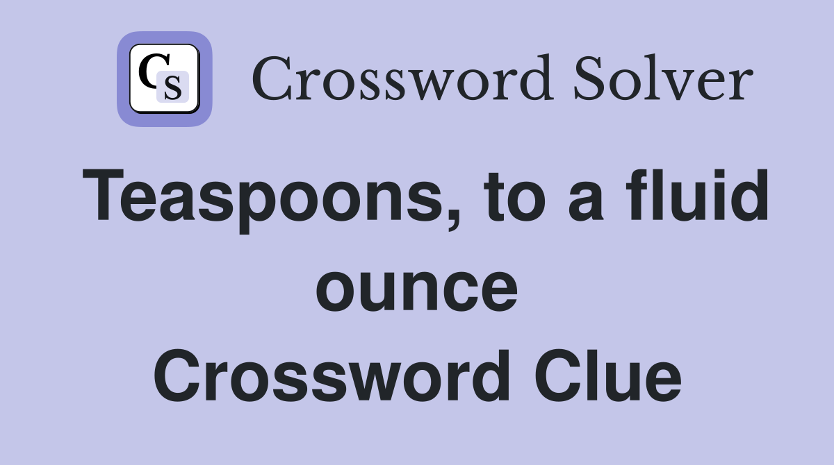 Teaspoons, to a fluid ounce Crossword Clue