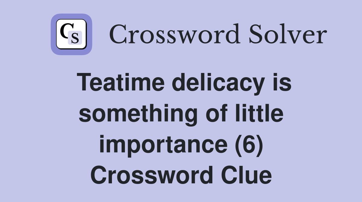 Teatime delicacy is something of little importance (6) Crossword Clue