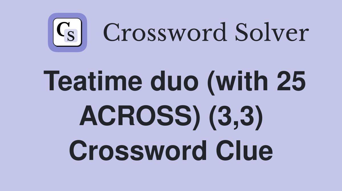 Teatime duo (with 25 ACROSS) (3,3) Crossword Clue