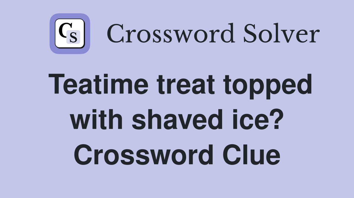 Teatime treat topped with shaved ice? Crossword Clue