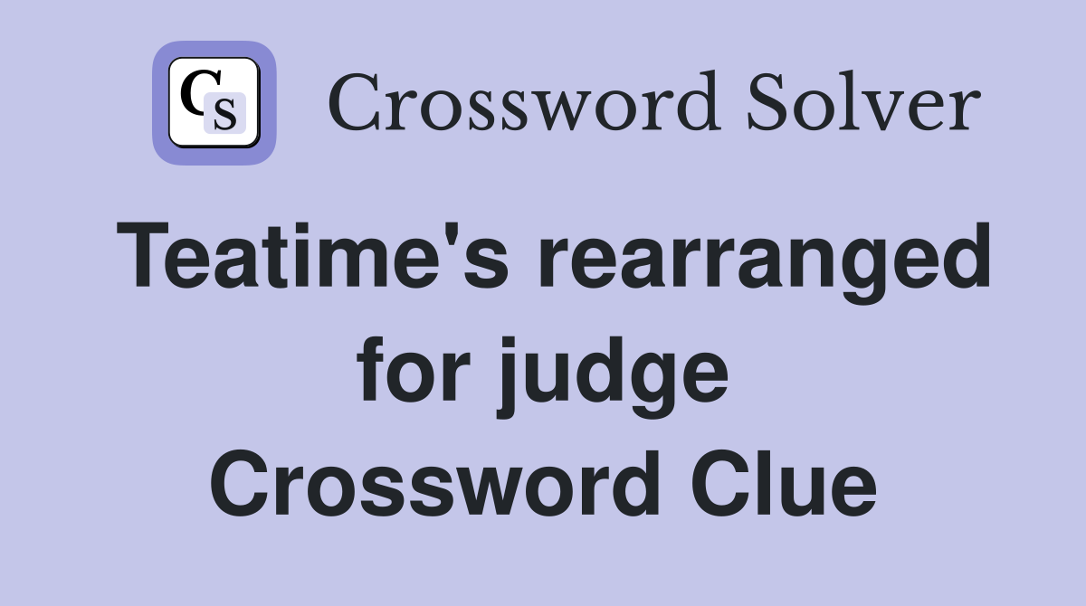 Teatime's rearranged for judge Crossword Clue