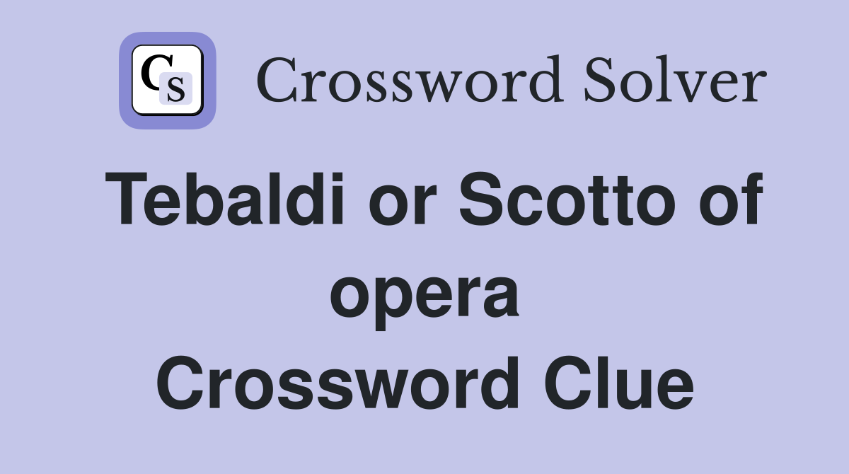 Tebaldi or Scotto of opera Crossword Clue