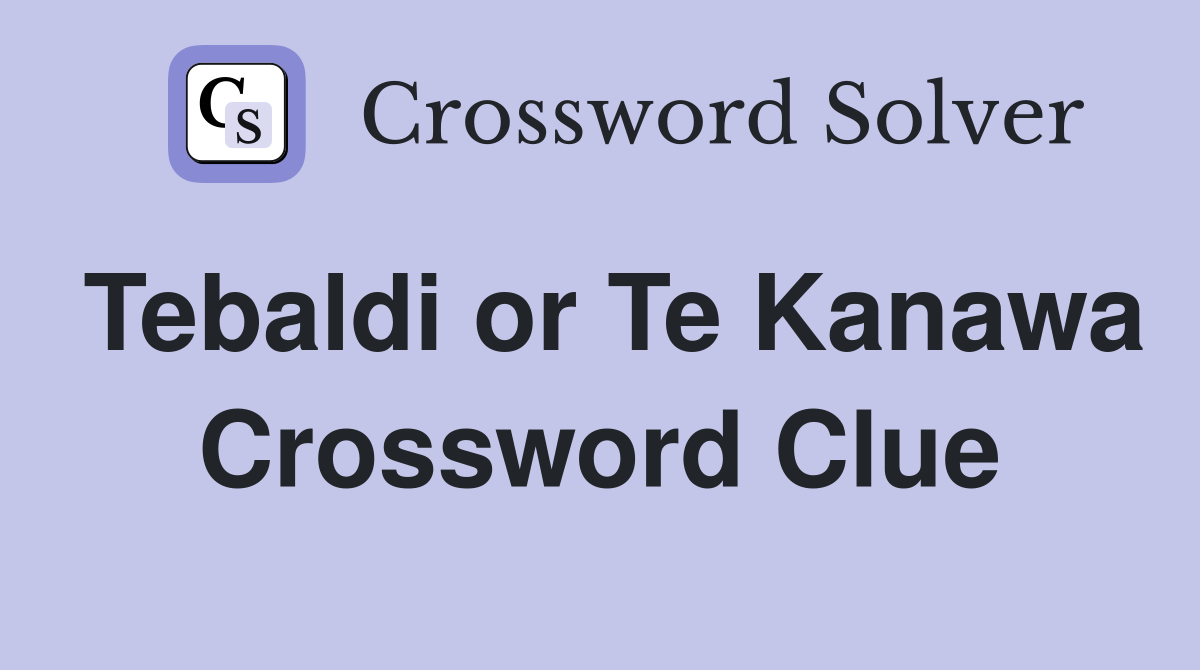 Tebaldi or Te Kanawa Crossword Clue