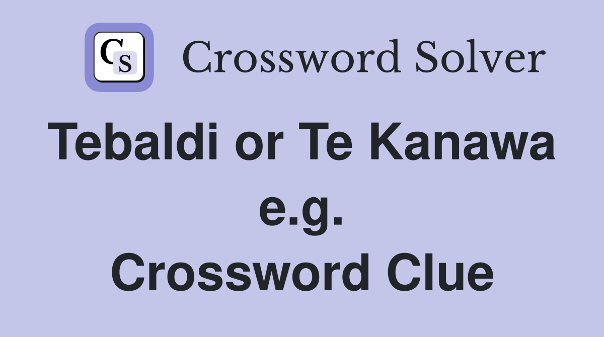 Tebaldi or Te Kanawa  e.g. Crossword Clue
