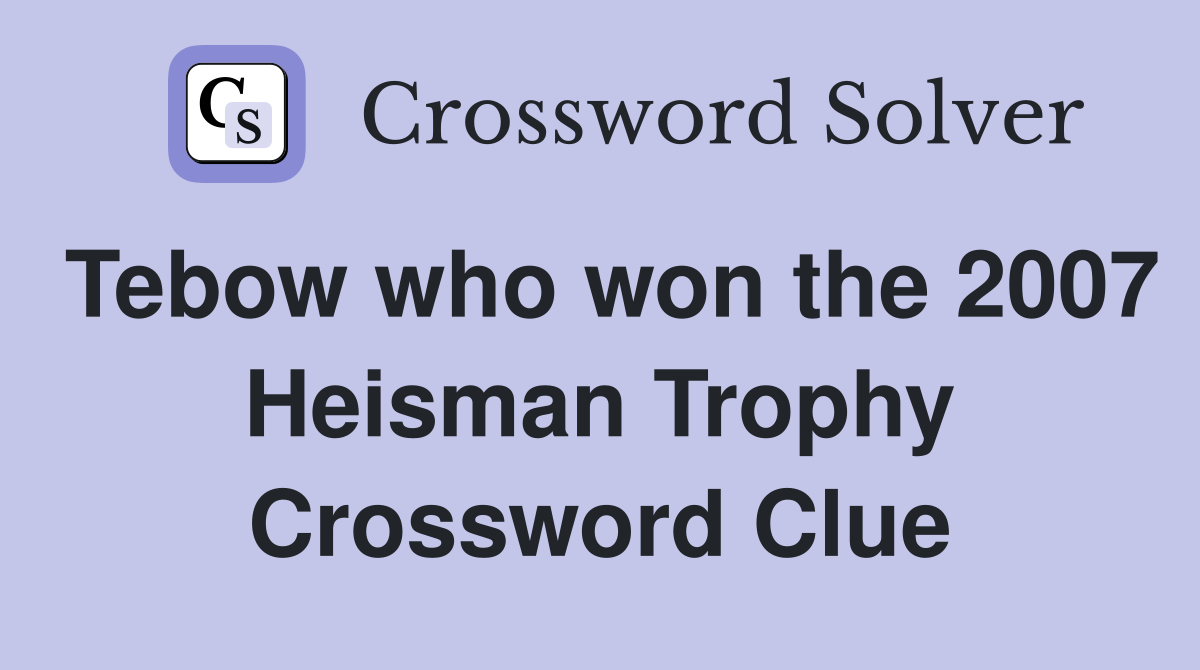 Tebow who won the 2007 Heisman Trophy Crossword Clue