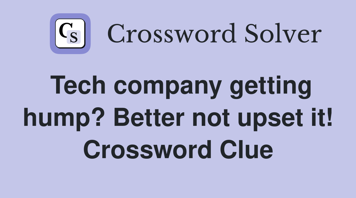 Tech company getting hump? Better not upset it! Crossword Clue