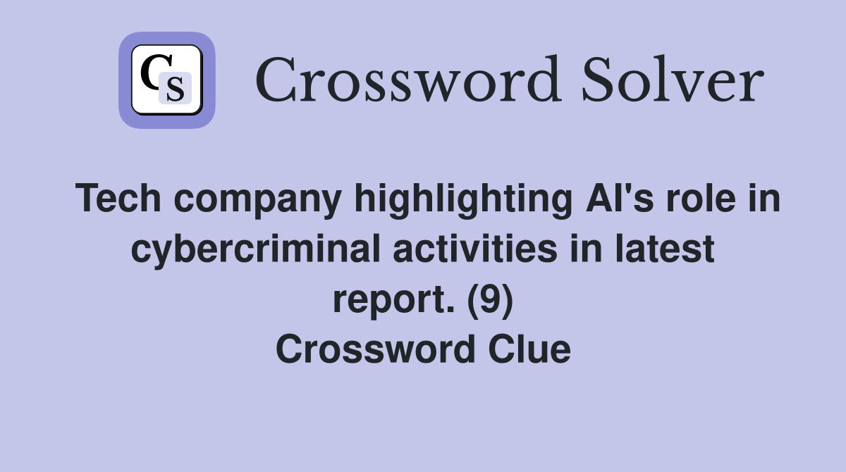 Tech company highlighting AI's role in cybercriminal activities in latest report. (9) Crossword Clue