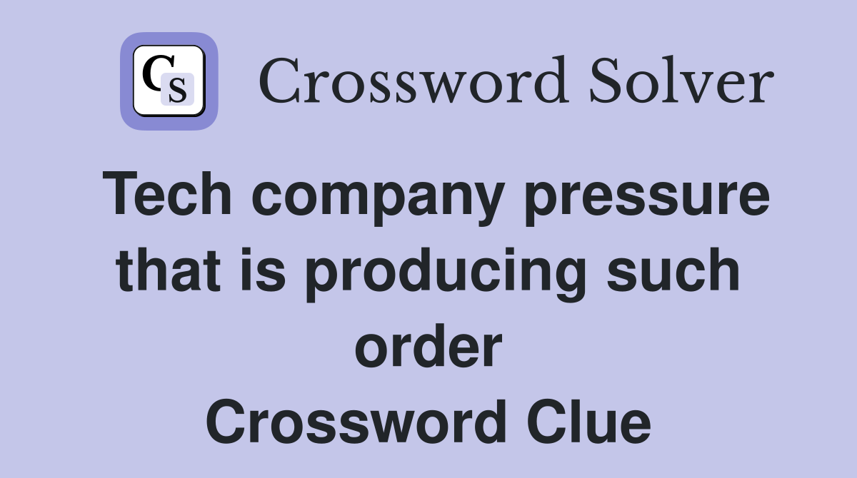 Tech company pressure that is producing such order Crossword Clue