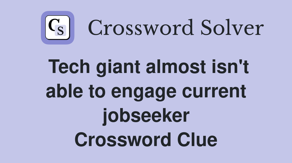 Tech giant almost isn't able to engage current jobseeker Crossword Clue