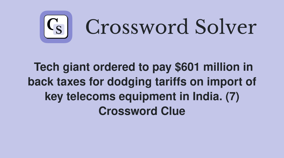Tech giant ordered to pay $601 million in back taxes for dodging tariffs on import of key telecoms equipment in India. (7) Crossword Clue