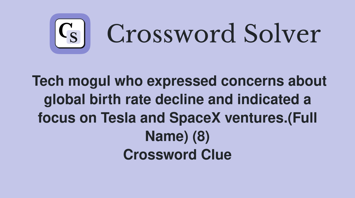 Tech mogul who expressed concerns about global birth rate decline and indicated a focus on Tesla and SpaceX ventures.(Full Name) (8) Crossword Clue