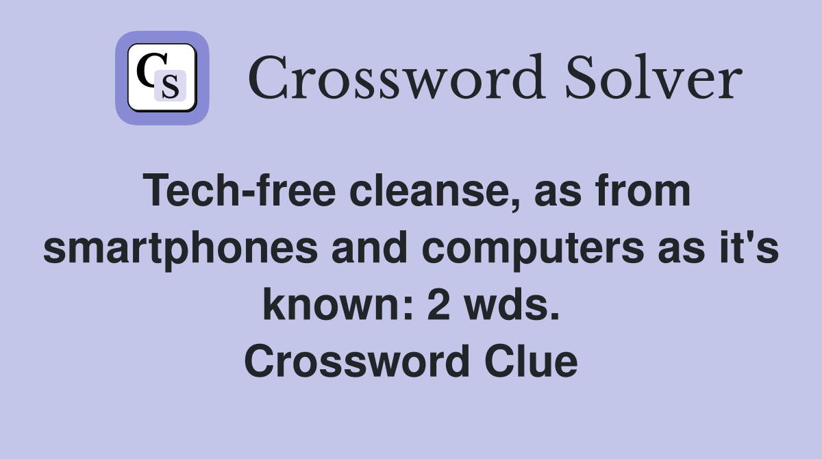 Tech-free cleanse, as from smartphones and computers as it's known: 2 wds. Crossword Clue
