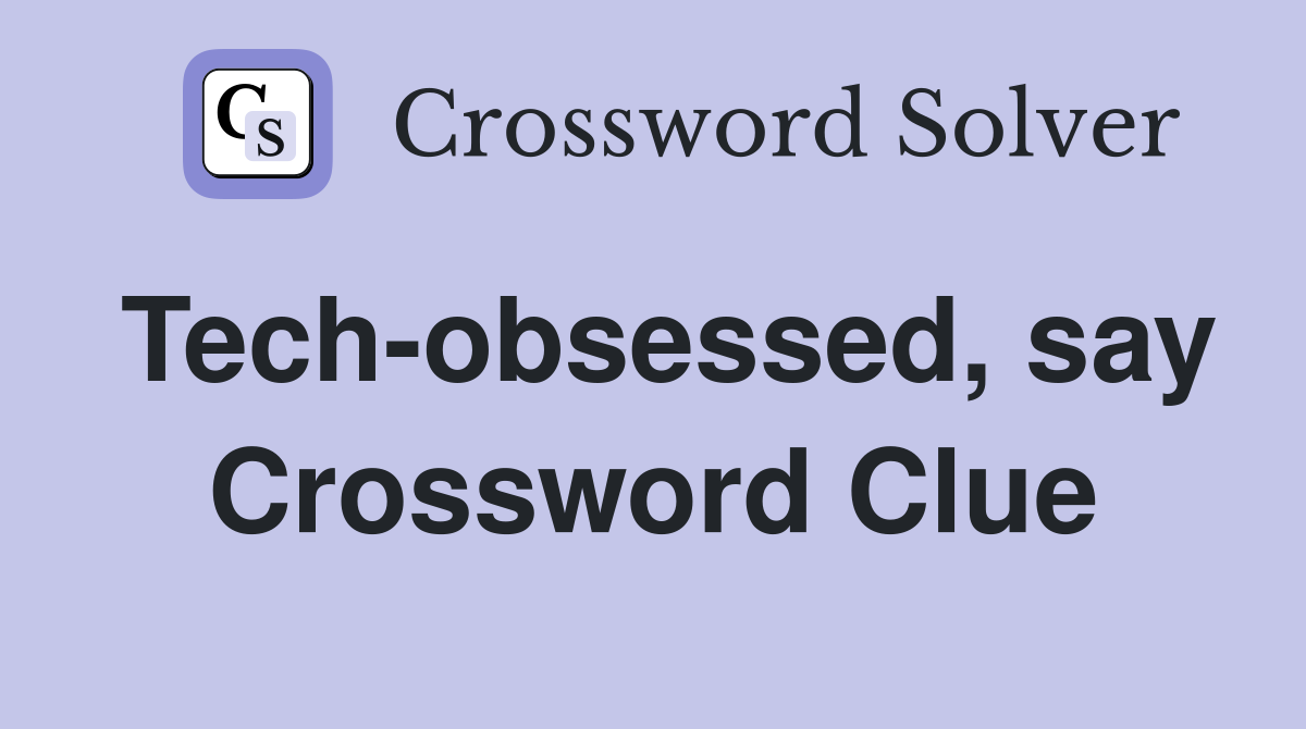 Tech-obsessed, say Crossword Clue