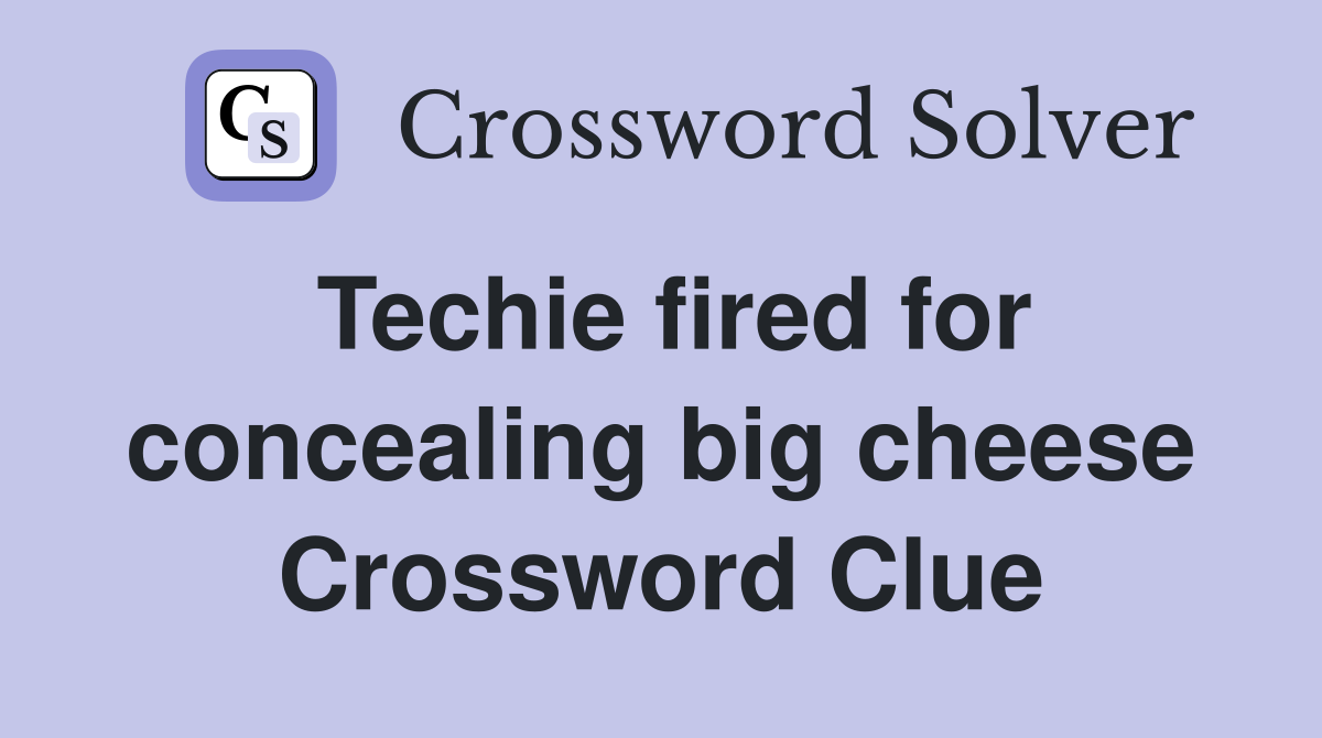 Techie fired for concealing big cheese Crossword Clue
