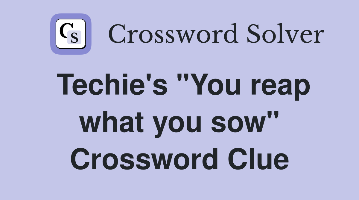 Techie's "You reap what you sow" Crossword Clue