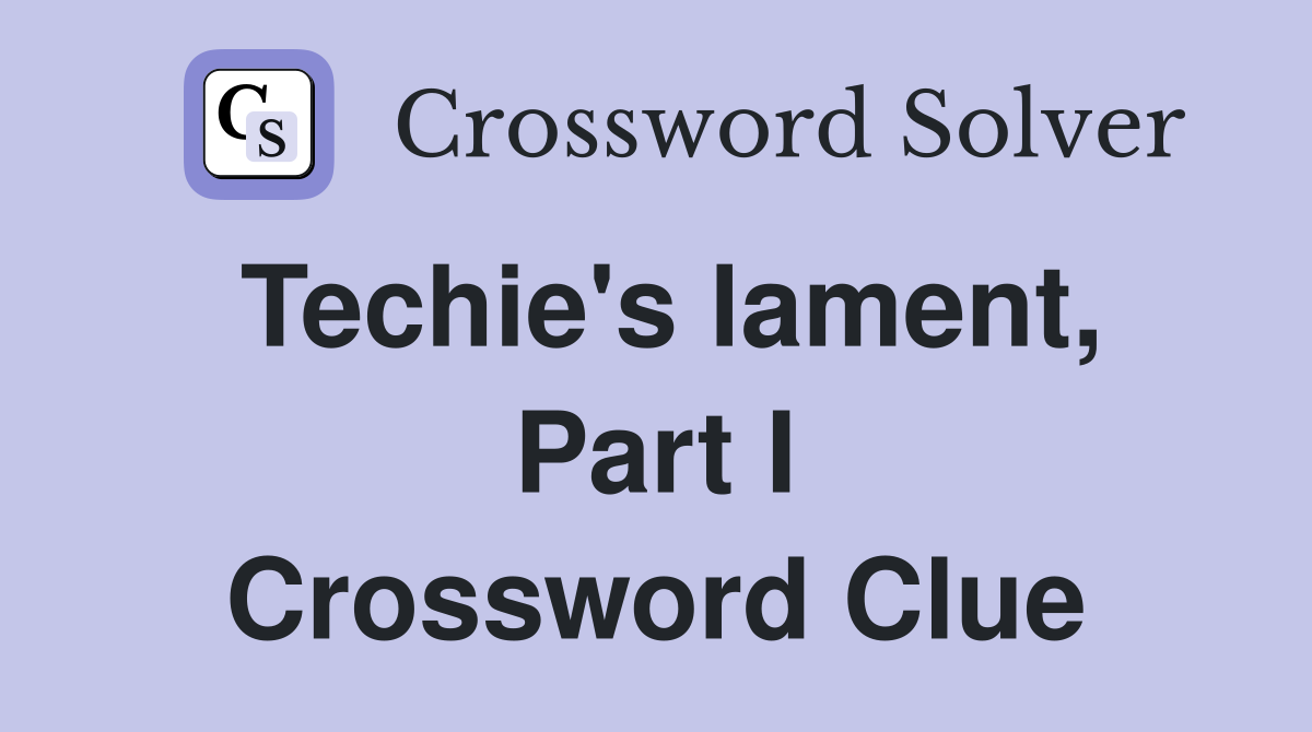 Techie's lament, Part I Crossword Clue