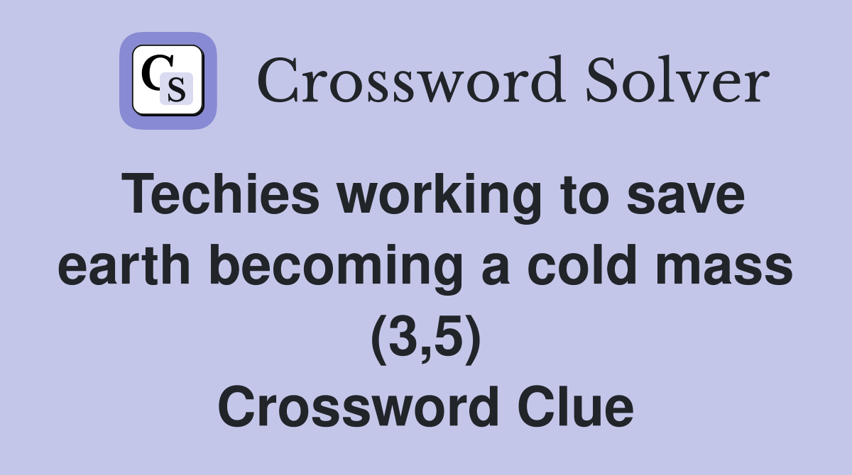 Techies working to save earth becoming a cold mass (3,5) Crossword Clue