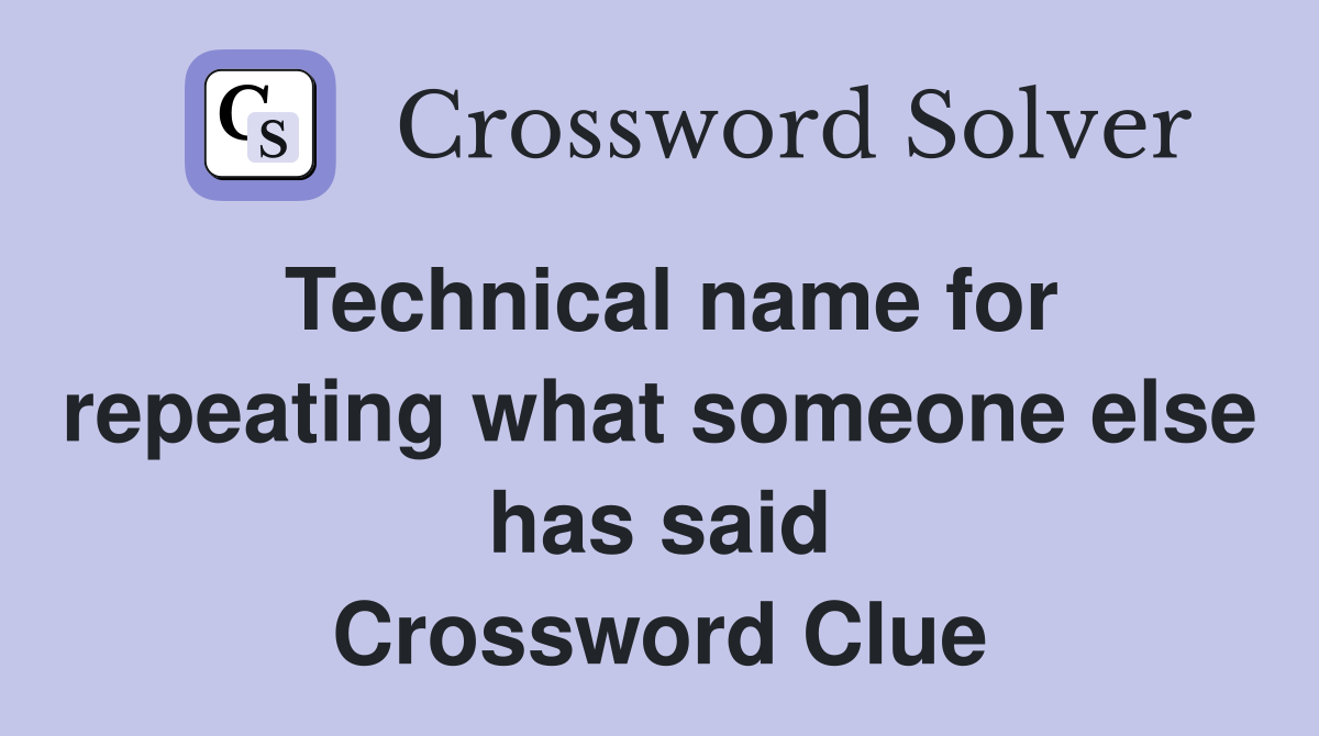 Technical name for repeating what someone else has said Crossword Clue