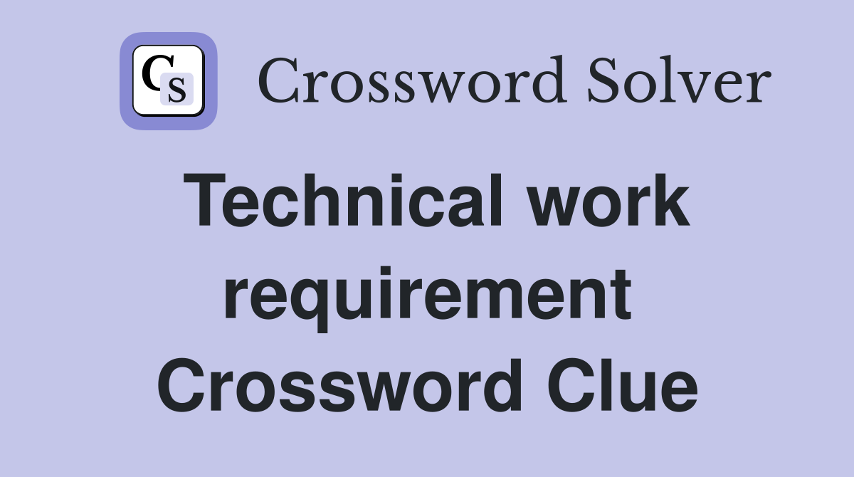Technical work requirement Crossword Clue