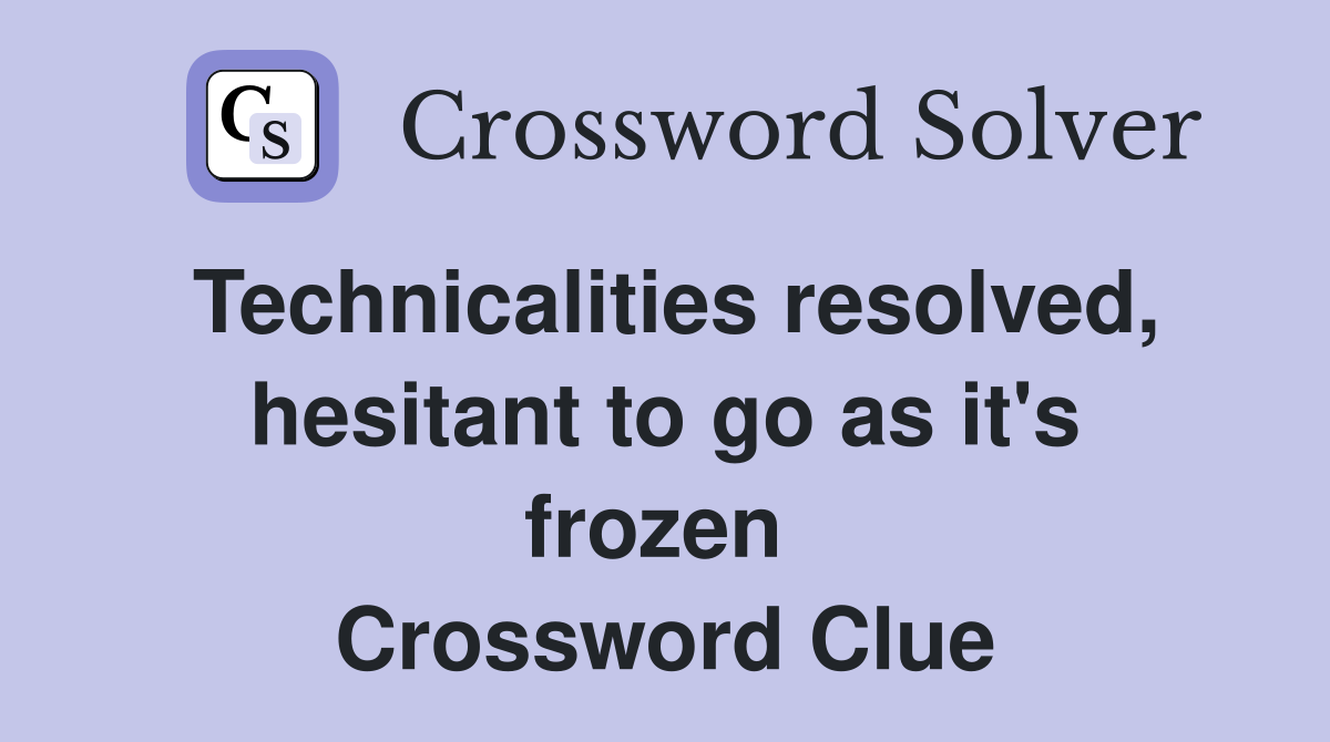 Technicalities resolved, hesitant to go as it's frozen  Crossword Clue