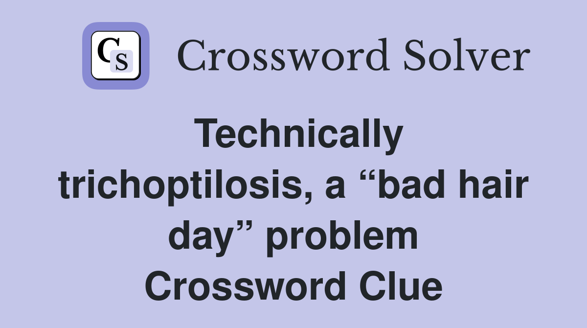 Technically trichoptilosis, a “bad hair day” problem Crossword Clue
