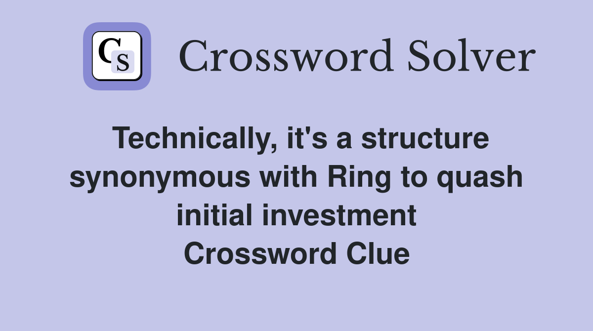 Technically, it's a structure synonymous with Ring to quash initial investment Crossword Clue