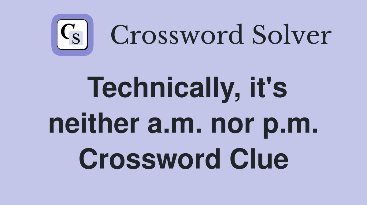 Technically, it's neither a.m. nor p.m. Crossword Clue