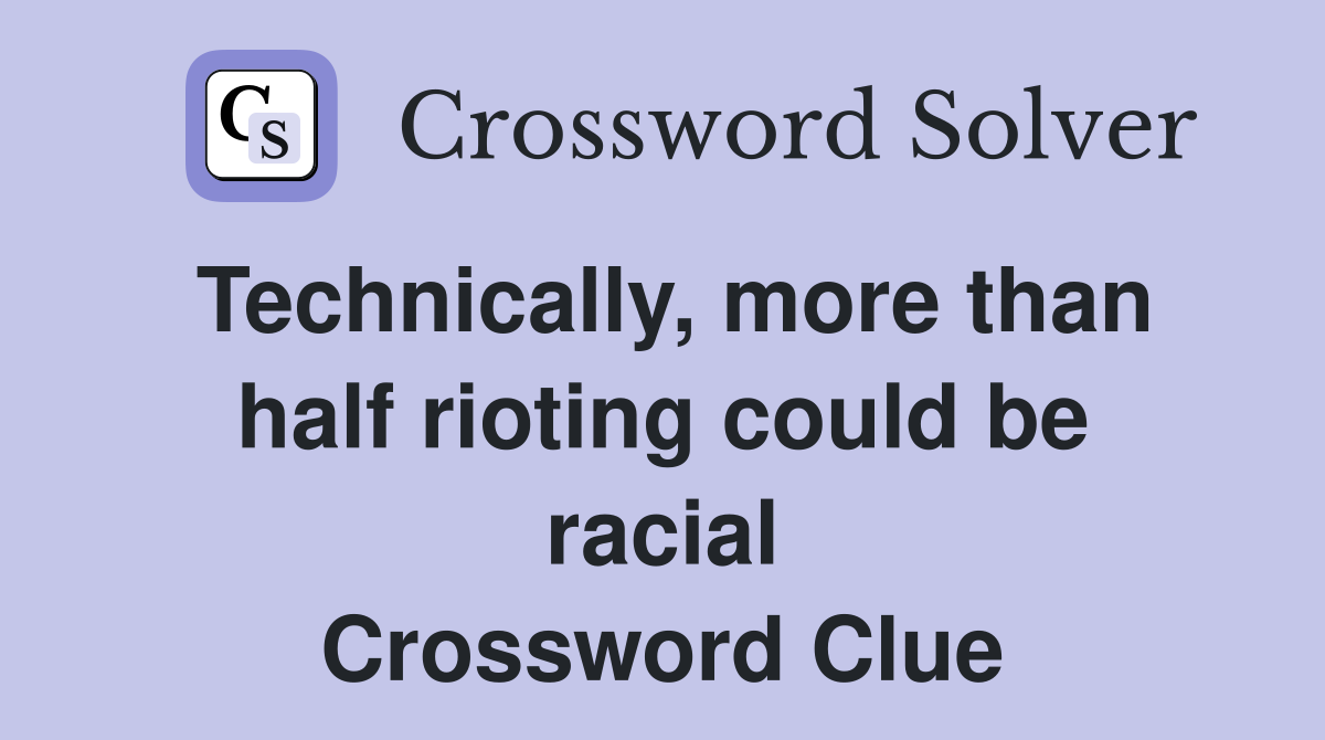 Technically, more than half rioting could be racial Crossword Clue