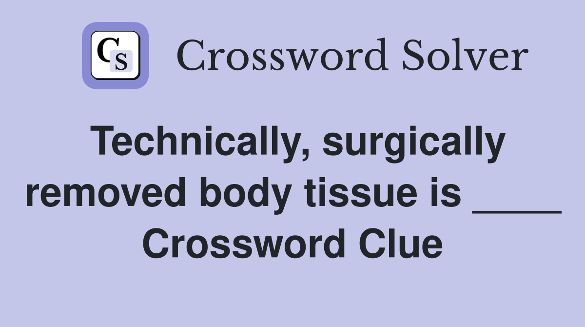 Technically, surgically removed body tissue is ____ Crossword Clue