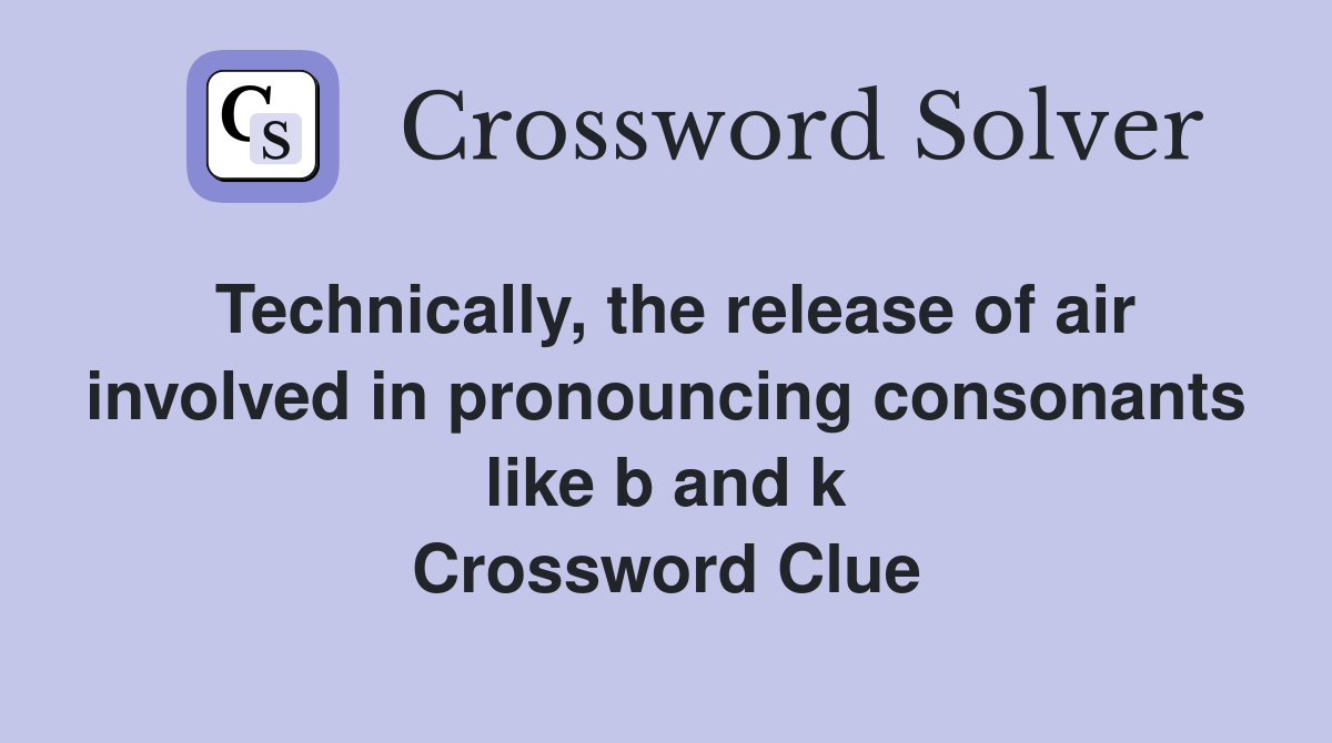 Technically, the release of air involved in pronouncing consonants like b and k Crossword Clue