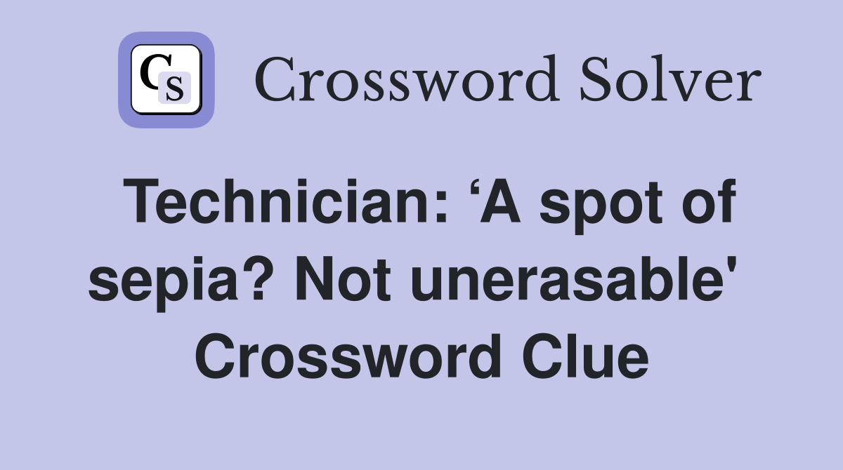 Technician: ‘A spot of sepia? Not unerasable'  Crossword Clue