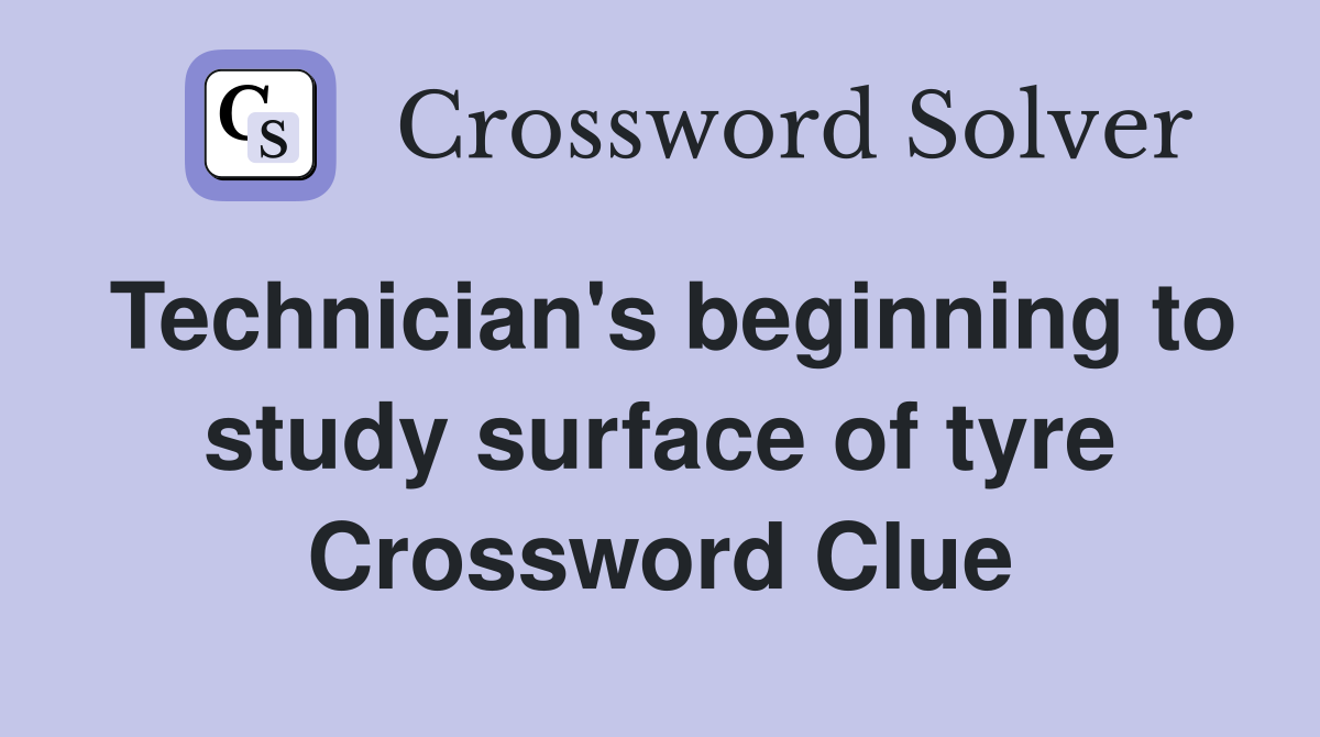 Technician's beginning to study surface of tyre Crossword Clue