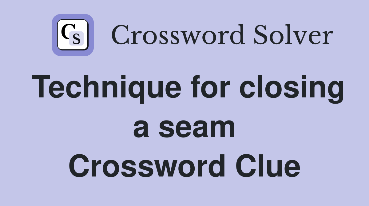 Technique for closing a seam Crossword Clue