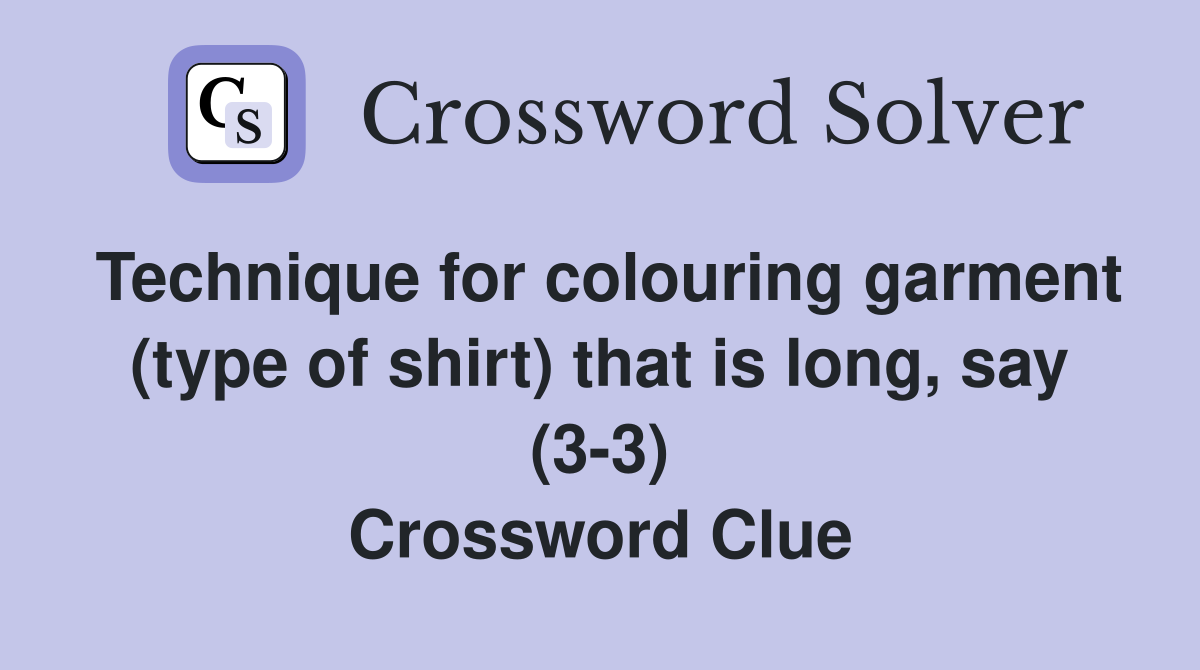 Technique for colouring garment (type of shirt) that is long, say (3-3) Crossword Clue