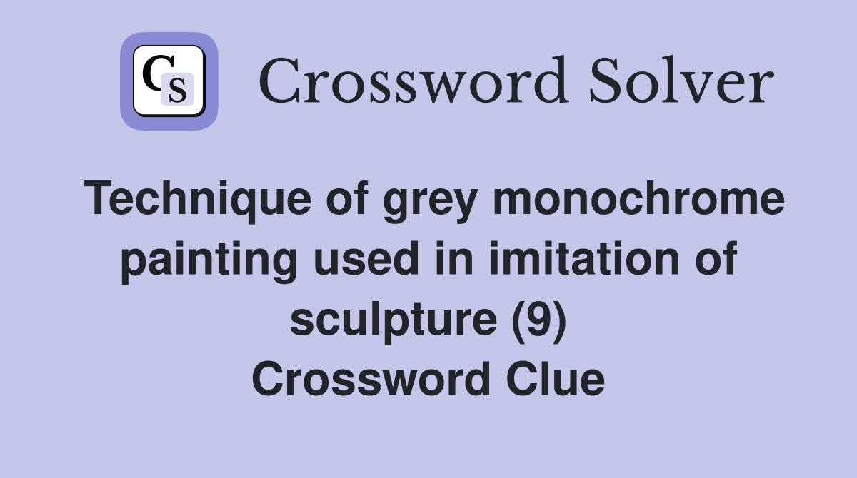 Technique of grey monochrome painting used in imitation of sculpture (9) Crossword Clue
